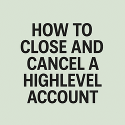how to close and cancel a highlevel account